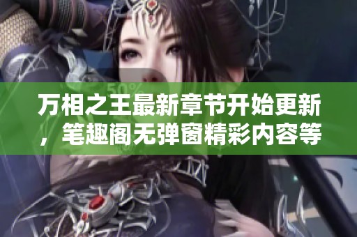 万相之王最新章节开始更新，笔趣阁无弹窗精彩内容等你来阅读