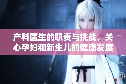 产科医生的职责与挑战，关心孕妇和新生儿的健康发展