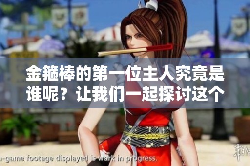 金箍棒的第一位主人究竟是谁呢？让我们一起探讨这个问题吧！