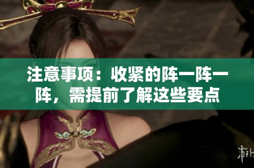 注意事项：收紧的阵一阵一阵，需提前了解这些要点