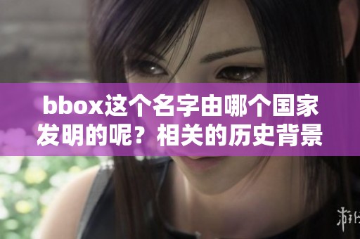 bbox这个名字由哪个国家发明的呢？相关的历史背景你知道吗？