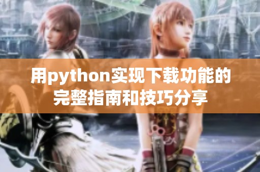 用python实现下载功能的完整指南和技巧分享