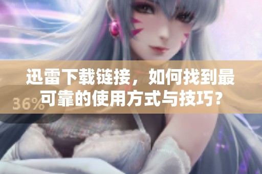 迅雷下载链接，如何找到最可靠的使用方式与技巧？