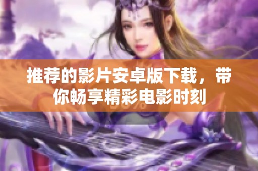 推荐的影片安卓版下载，带你畅享精彩电影时刻