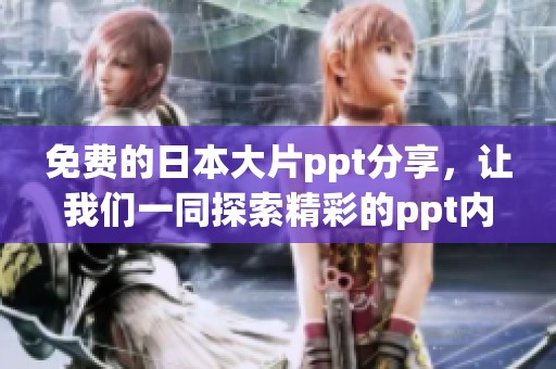 免费的日本大片ppt分享，让我们一同探索精彩的ppt内容与创意设计