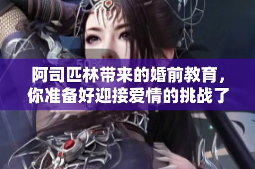 阿司匹林带来的婚前教育，你准备好迎接爱情的挑战了吗