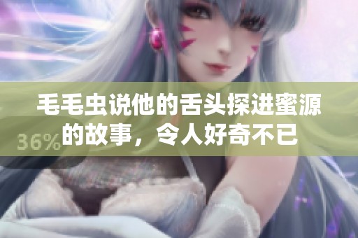 毛毛虫说他的舌头探进蜜源的故事，令人好奇不已