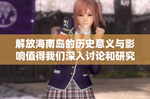 解放海南岛的历史意义与影响值得我们深入讨论和研究，牢记这段光辉岁月。