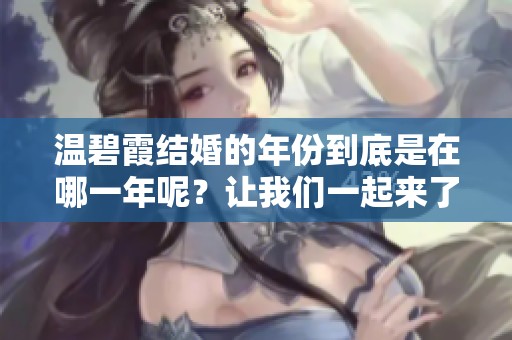 温碧霞结婚的年份到底是在哪一年呢？让我们一起来了解一下她的婚姻生活。