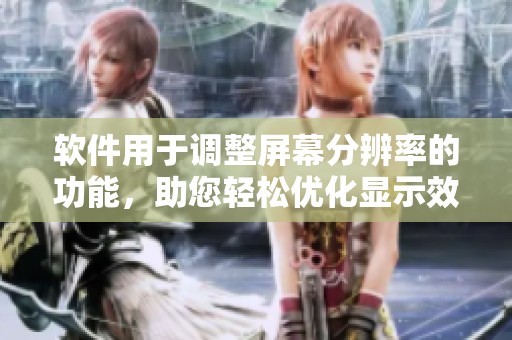 软件用于调整屏幕分辨率的功能，助您轻松优化显示效果