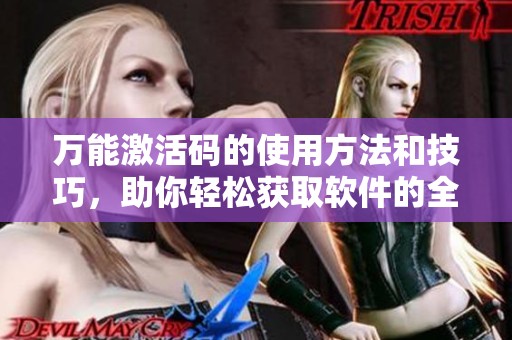 万能激活码的使用方法和技巧，助你轻松获取软件的全部功能