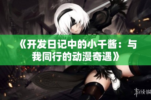 《开发日记中的小千酱：与我同行的动漫奇遇》