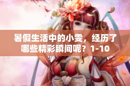 暑假生活中的小雯，经历了哪些精彩瞬间呢？1-10