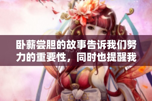 卧薪尝胆的故事告诉我们努力的重要性，同时也提醒我们坚持奋斗的决心。