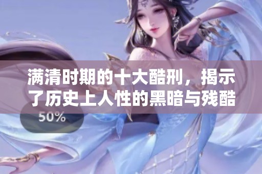 满清时期的十大酷刑，揭示了历史上人性的黑暗与残酷。