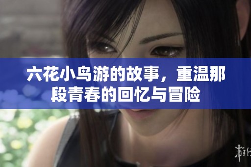 六花小鸟游的故事，重温那段青春的回忆与冒险