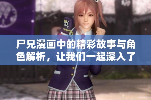 尸兄漫画中的精彩故事与角色解析，让我们一起深入了解这个吸引人的世界