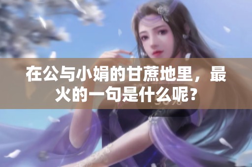 在公与小娟的甘蔗地里，最火的一句是什么呢？