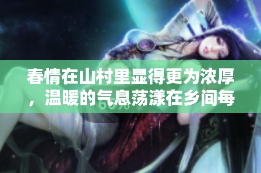 春情在山村里显得更为浓厚，温暖的气息荡漾在乡间每个角落