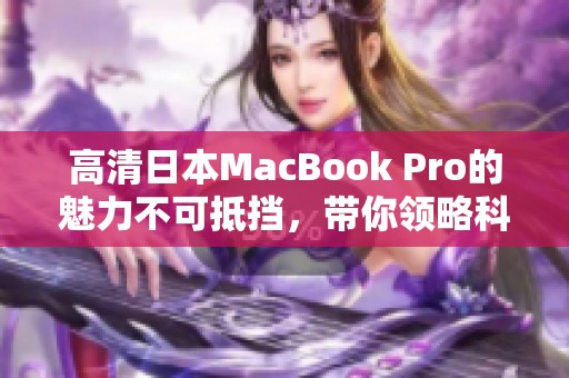 高清日本MacBook Pro的魅力不可抵挡，带你领略科技的极致体验