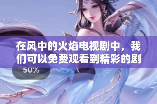 在风中的火焰电视剧中，我们可以免费观看到精彩的剧情与演技