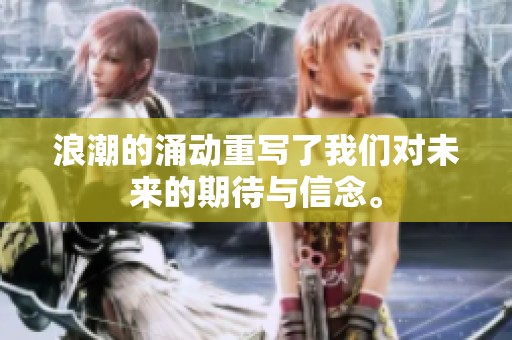 浪潮的涌动重写了我们对未来的期待与信念。