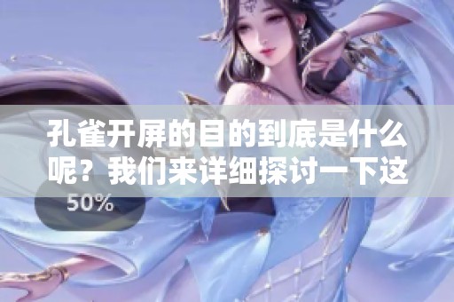 孔雀开屏的目的到底是什么呢？我们来详细探讨一下这一现象的意义。