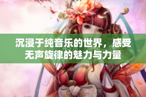 沉浸于纯音乐的世界，感受无声旋律的魅力与力量