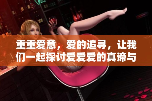 重重爱意，爱的追寻，让我们一起探讨爱爱爱的真谛与意义