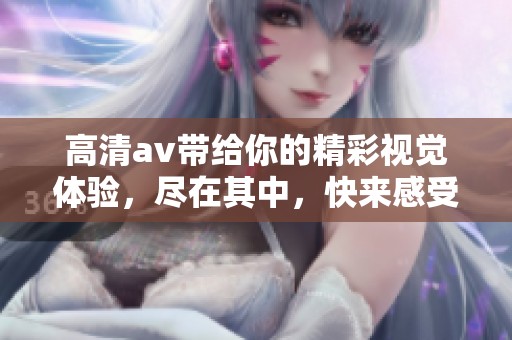 高清**带给你的精彩视觉体验，尽在其中，快来感受吧！