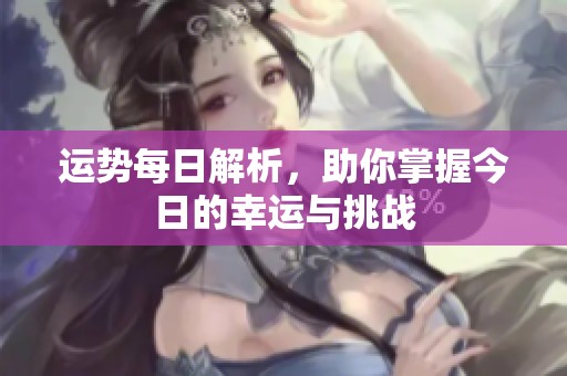 运势每日解析，助你掌握今日的幸运与挑战