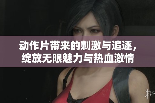 动作片带来的刺激与追逐，绽放无限魅力与热血激情