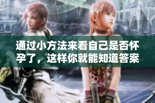 通过小方法来看自己是否怀孕了，这样你就能知道答案了