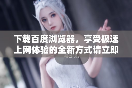 下载百度浏览器，享受极速上网体验的全新方式请立即获取官方版本