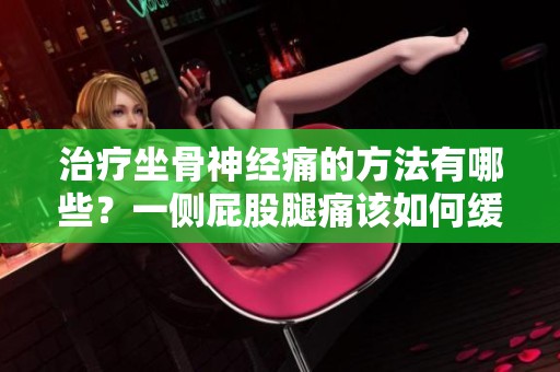 治疗坐骨神经痛的方法有哪些？一侧屁股腿痛该如何缓解和应对？