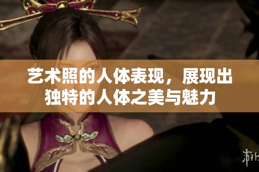 艺术照的人体表现，展现出独特的人体之美与魅力