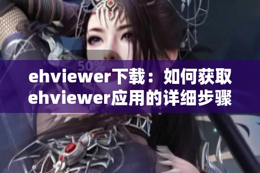 ehviewer下载：如何获取ehviewer应用的详细步骤与注意事项