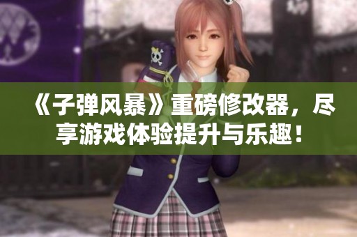 《子弹风暴》重磅修改器，尽享游戏体验提升与乐趣！