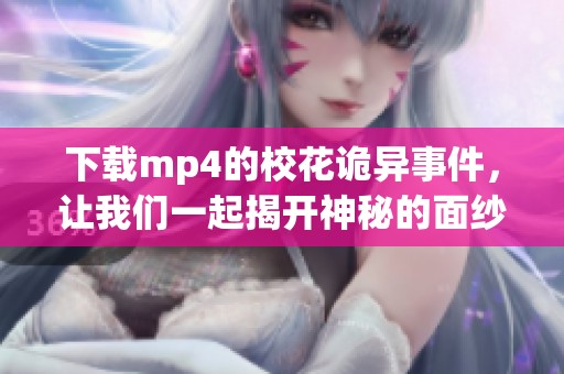下载mp4的校花诡异事件，让我们一起揭开神秘的面纱