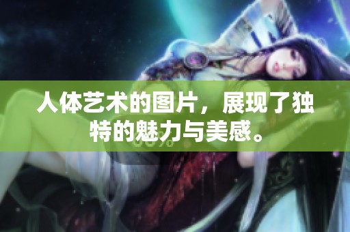 人体艺术的图片，展现了独特的魅力与美感。