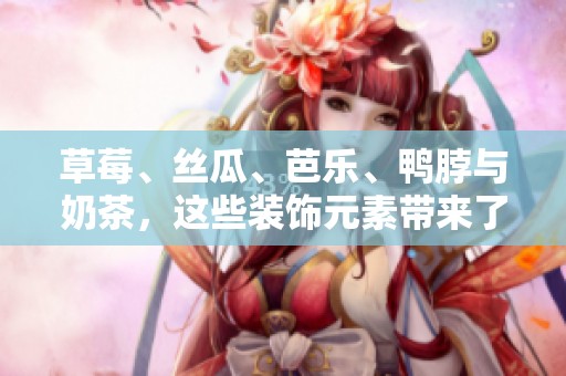 草莓、丝瓜、芭乐、鸭脖与奶茶，这些装饰元素带来了独特的美味体验