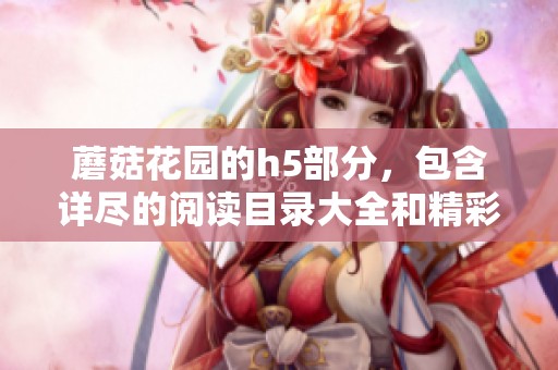 蘑菇花园的h5部分，包含详尽的阅读目录大全和精彩内容介绍