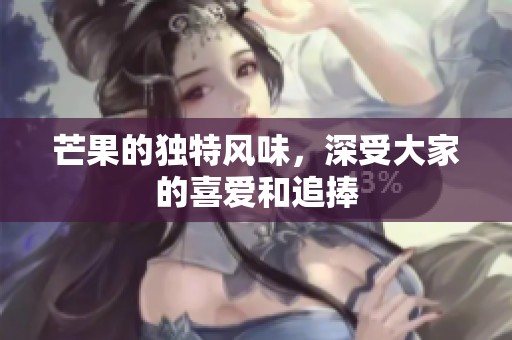 芒果的独特风味，深受大家的喜爱和追捧