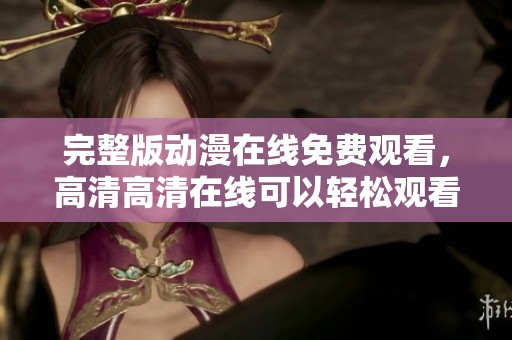 完整版动漫在线免费观看，高清高清在线可以轻松观看的方式