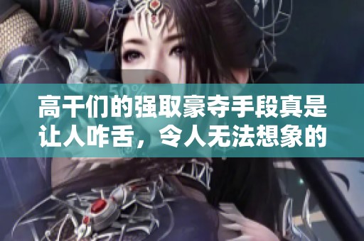 高干们的强取豪夺手段真是让人咋舌，令人无法想象的事情接连发生