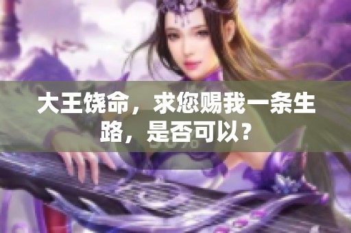 大王饶命，求您赐我一条生路，是否可以？