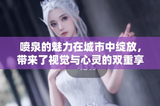 喷泉的魅力在城市中绽放，带来了视觉与心灵的双重享受