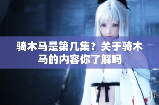 骑木马是第几集？关于骑木马的内容你了解吗