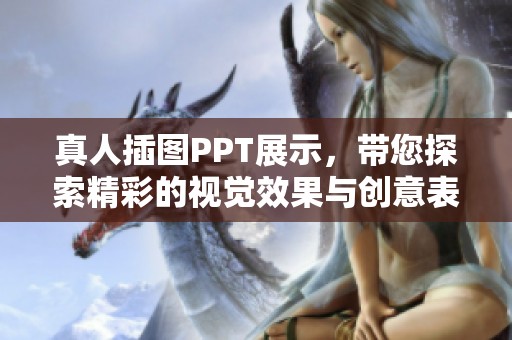 真人插图PPT展示，带您探索精彩的视觉效果与创意表达