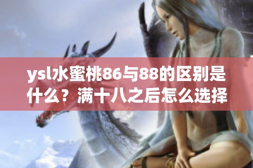 ysl水蜜桃86与88的区别是什么？满十八之后怎么选择更合适的呢？